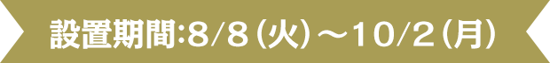 設置期間：8/8（火）～10/2（月）