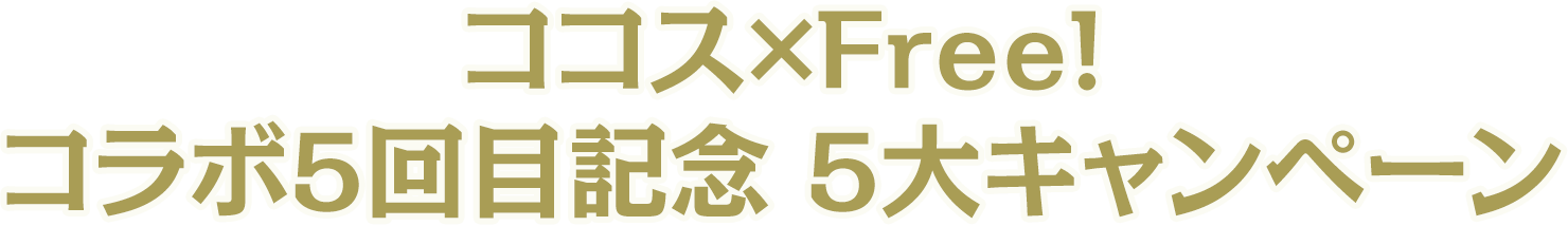 ココス×Free!コラボ5回目記念 5大キャンペーン