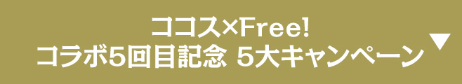ココス×Free!コラボ5回目記念 5大キャンペーン