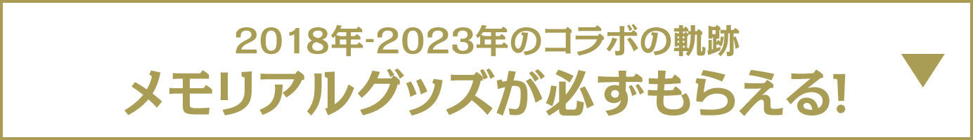 2018年‐2023年のコラボの軌跡 メモリアルグッズが必ずもらえる!