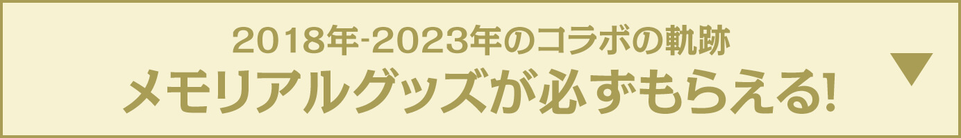2018年‐2023年のコラボの軌跡 メモリアルグッズが必ずもらえる!