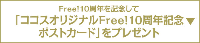 Free!10周年を記念してココスオリジナルFree!10周年記念 ポストカードプレゼント