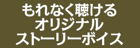 もれなく聴けるオリジナルストーリーボイス