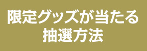 限定グッズが当たる抽選方法
